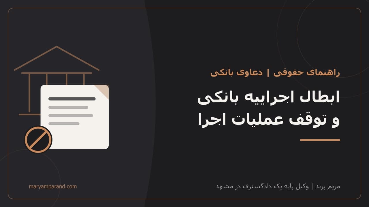 ابطال اجراییه بانکی و توقف عملیات اجرایی ثبت؛ راهنمای حقوقی وکیل بانکی در مشهد