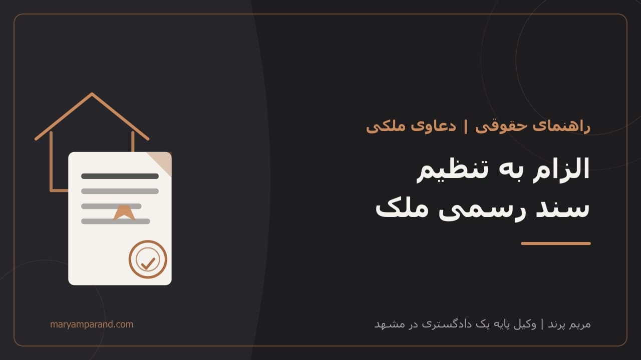 الزام به تنظیم سند رسمی ملک — راهنمای حقوقی وکیل ملکی در مشهد